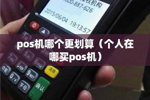 pos機(jī)哪個(gè)更劃算(個(gè)人在哪買pos機(jī)) pos機(jī)哪個(gè)更劃算(個(gè)人在哪買pos機(jī))