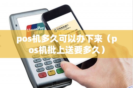 pos機(jī)多久可以辦下來(pos機(jī)批上送要多久) pos機(jī)多久可以辦下來(pos機(jī)批上送要多久)