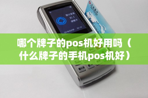 哪個牌子的pos機(jī)好用嗎(什么牌子的手機(jī)pos機(jī)好) 哪個牌子的pos機(jī)好用嗎(什么牌子的手機(jī)pos機(jī)好)