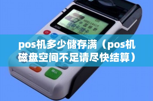 pos機(jī)多少儲(chǔ)存滿（pos機(jī)磁盤(pán)空間不足請(qǐng)盡快結(jié)算）