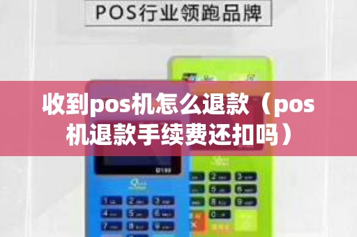 收到pos機怎么退款(pos機退款手續費還扣嗎) 收到pos機怎么退款(pos機退款手續費還扣嗎)