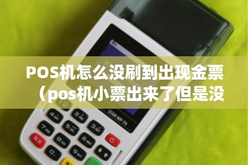 POS機怎么沒刷到出現金票(pos機小票出來了但是沒有錢) POS機怎么沒刷到出現金票(pos機小票出來了但是沒有錢)