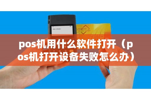 pos機用什么軟件打開（pos機打開設(shè)備失敗怎么辦）